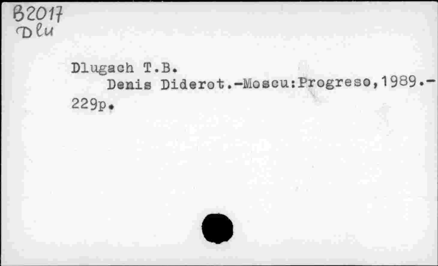 ﻿ъгоц
<T>Cu
Dlugach T.В.
Denis Diderot.-Moscu:Progreso,1989.
229p.